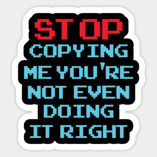Stop Copying Me You're Not Even Doing It Right Sticker
